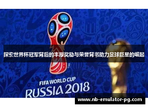 探索世界杯冠军背后的丰厚奖励与荣誉背书助力足球巨星的崛起
