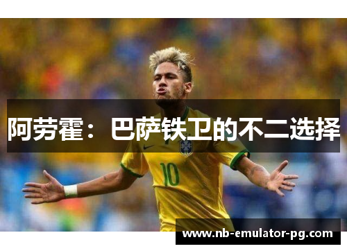 阿劳霍：巴萨铁卫的不二选择