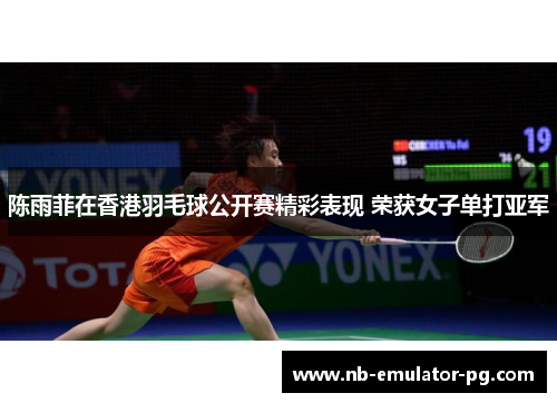 陈雨菲在香港羽毛球公开赛精彩表现 荣获女子单打亚军 陈雨菲在香港羽毛球公开赛精彩表现 荣获女子单打亚军