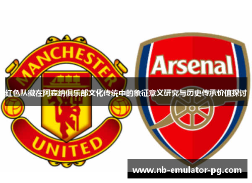 红色队徽在阿森纳俱乐部文化传统中的象征意义研究与历史传承价值探讨