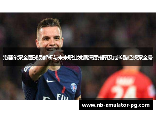 洛塞尔索全面球员解析与未来职业发展深度指南及成长路径探索全景