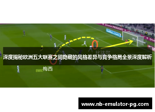 深度揭秘欧洲五大联赛之间隐藏的风格差异与竞争格局全景深度解析