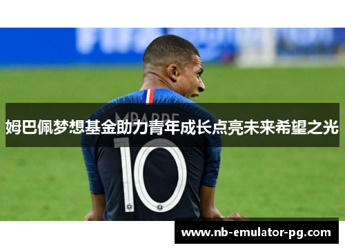 姆巴佩梦想基金助力青年成长点亮未来希望之光