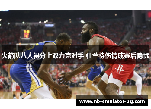 火箭队八人得分上双力克对手 杜兰特伤情成赛后隐忧