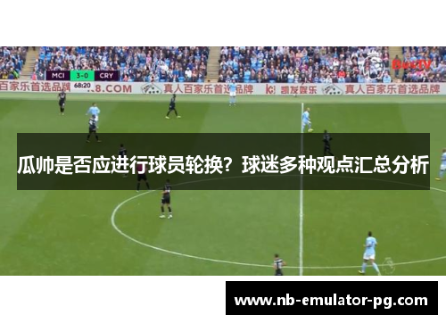 瓜帅是否应进行球员轮换？球迷多种观点汇总分析