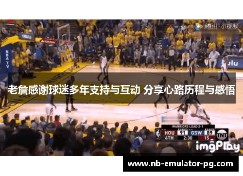 老詹感谢球迷多年支持与互动 分享心路历程与感悟 老詹感谢球迷多年支持与互动 分享心路历程与感悟