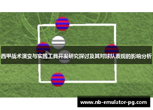 西甲战术演变与实践工具开发研究探讨及其对球队表现的影响分析 西甲战术演变与实践工具开发研究探讨及其对球队表现的影响分析