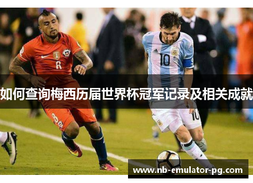 如何查询梅西历届世界杯冠军记录及相关成就