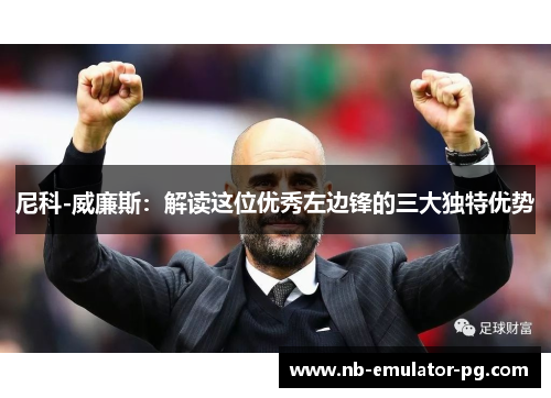 尼科-威廉斯：解读这位优秀左边锋的三大独特优势