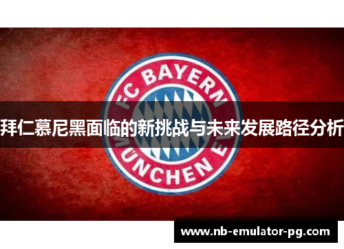 拜仁慕尼黑面临的新挑战与未来发展路径分析