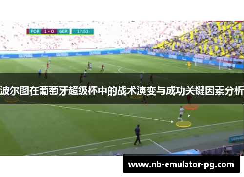 波尔图在葡萄牙超级杯中的战术演变与成功关键因素分析