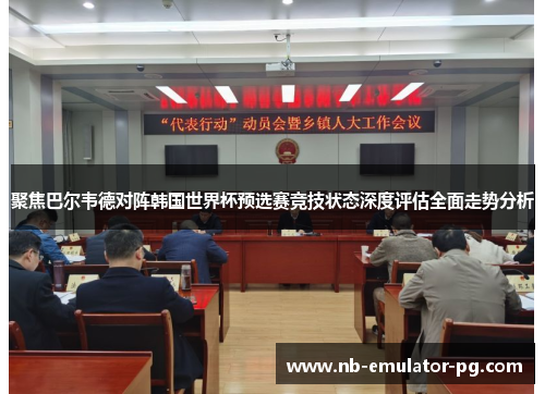 聚焦巴尔韦德对阵韩国世界杯预选赛竞技状态深度评估全面走势分析 聚焦巴尔韦德对阵韩国世界杯预选赛竞技状态深度评估全面走势分析