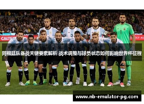 阿根廷队备战关键要素解析 战术调整与球员状态如何影响世界杯征程