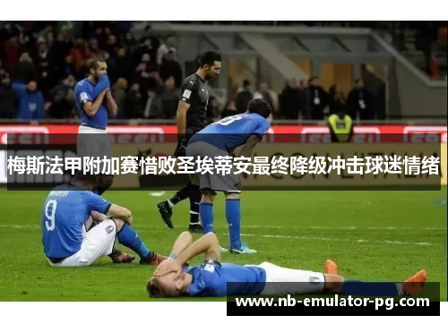 梅斯法甲附加赛惜败圣埃蒂安最终降级冲击球迷情绪 梅斯法甲附加赛惜败圣埃蒂安最终降级冲击球迷情绪