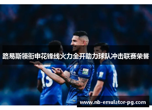 路易斯领衔申花锋线火力全开助力球队冲击联赛荣誉 路易斯领衔申花锋线火力全开助力球队冲击联赛荣誉