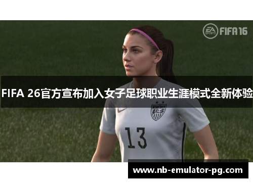 /uploads/images/20260604/fifa-26-guan-fang-xuan-bu-jia-ru-nyu-zi-zu-qiu-zhi-ye-sheng-ya-mo-shi-quan-xin-ti-yan.webp