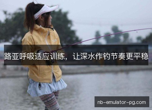 /uploads/images/20261021/lu-ya-hu-xi-shi-ying-xun-lian-rang-shen-shui-zuo-diao-jie-zou-geng-ping-wen.webp